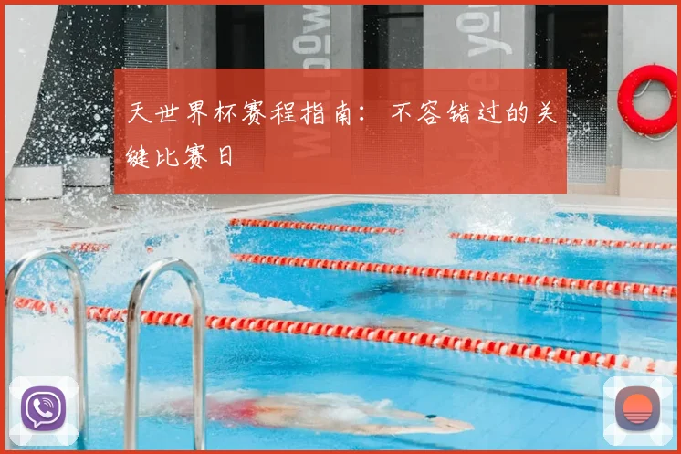 天世界杯赛程指南:不容错过的关键比赛日
