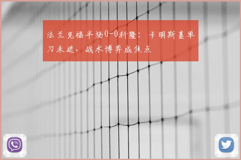 法兰克福半场0-0科隆:卡明斯基单刀未进,战术博弈成焦点