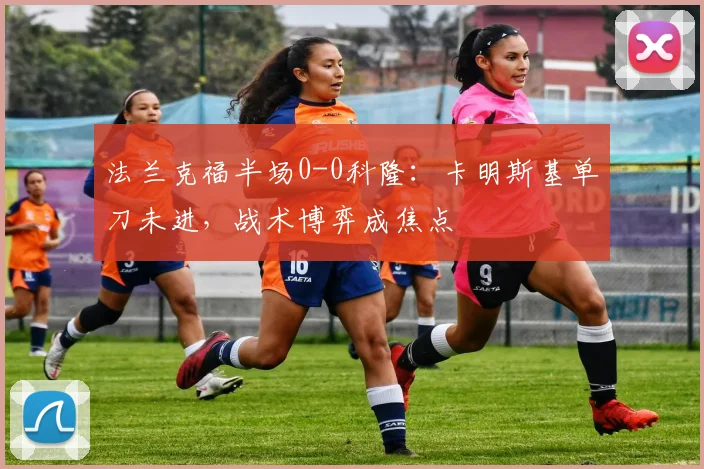 法兰克福半场0-0科隆:卡明斯基单刀未进,战术博弈成焦点