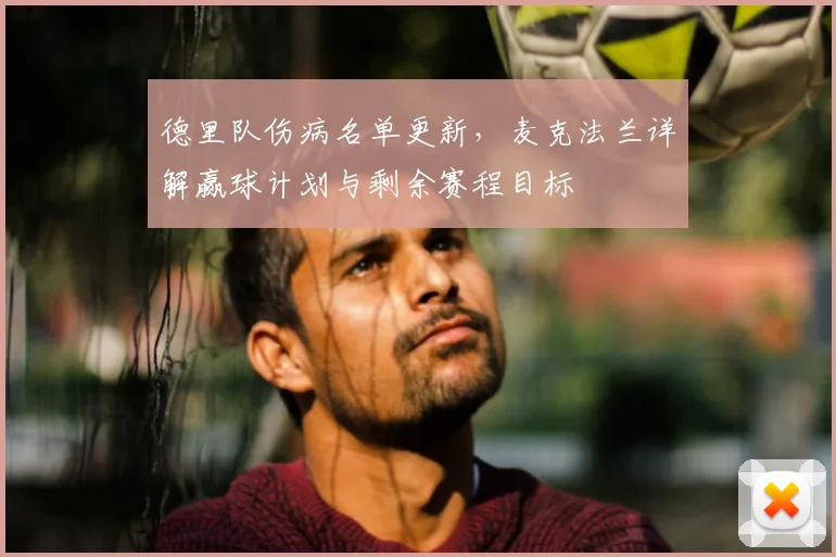 德里队伤病名单更新,麦克法兰详解赢球计划与剩余赛程目标
