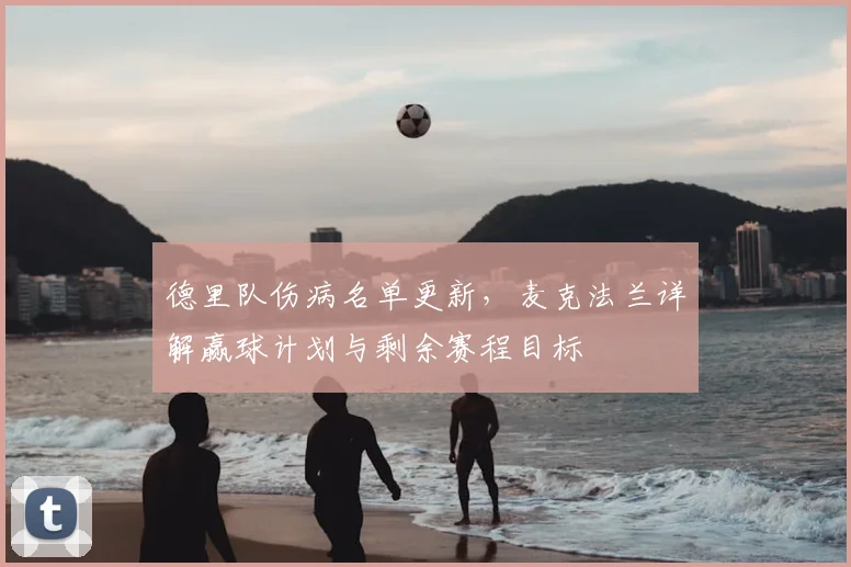 德里队伤病名单更新,麦克法兰详解赢球计划与剩余赛程目标